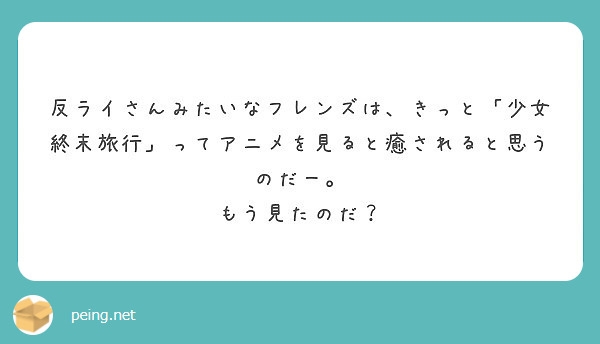 反ライさんみたいなフレンズは、きっと「少女終末旅行」ってアニメを見ると癒されると思うのだー。
もう見たのだ？