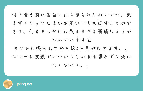 付き合う前に告白したら振られたのですが 気まずくなってしまいお互い一言も話すことができず 何をきっかけに気まずさ Peing 質問箱