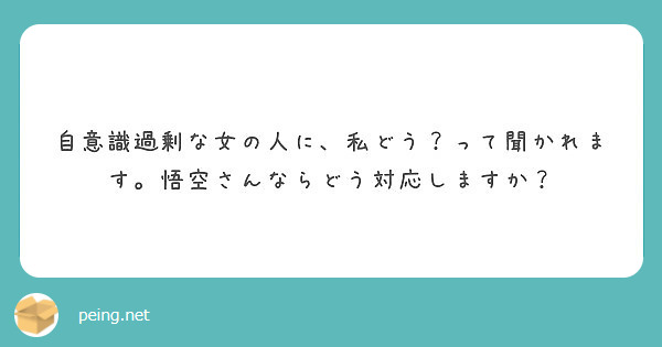 自意識過剰な女の人に 私どう って聞かれます 悟空さんならどう対応しますか Peing 質問箱