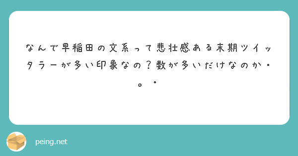 なんで早稲田の文系って悲壮感ある末期ツイッタラーが多い印象なの 数が多いだけなのか Peing 質問箱