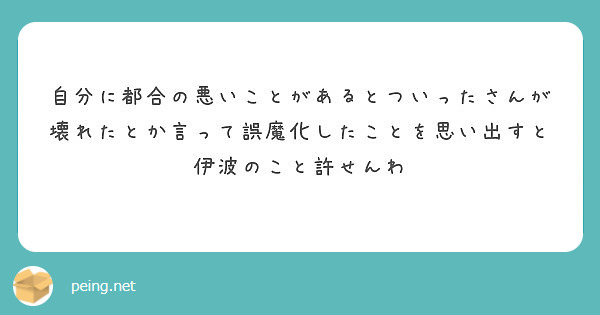 自分に都合の悪いことがあるとついったさんが壊れたとか言って誤魔化したことを思い出すと伊波のこと許せんわ Peing 質問箱