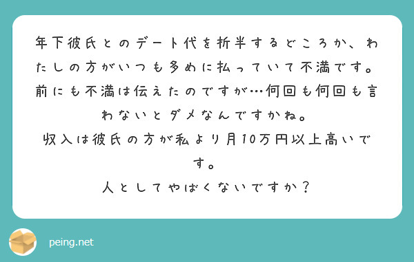 年下彼氏とのデート代を折半するどころか わたしの方がいつも多めに払っていて不満です 前にも不満は伝えたのですが Peing 質問箱