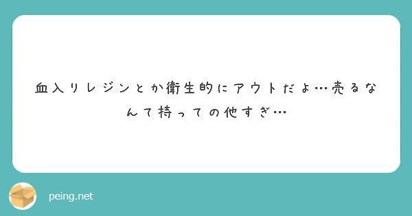 血入りレジンとか衛生的にアウトだよ 売るなんて持っての他すぎ Peing 質問箱