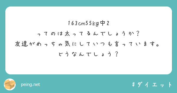 163cm55kg中2 ってのは太ってるんでしょうか 友達がめっちゃ気にしていつも言っています Peing 質問箱