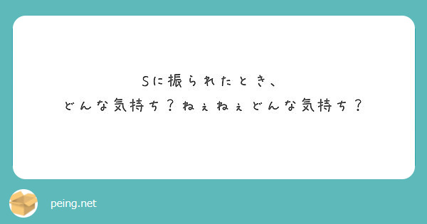 Sに振られたとき どんな気持ち ねぇねぇどんな気持ち Peing 質問箱