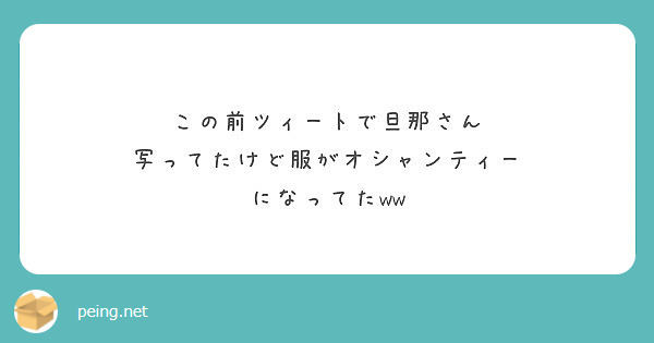 この前ツィートで旦那さん 写ってたけど服がオシャンティー になってたww Peing 質問箱