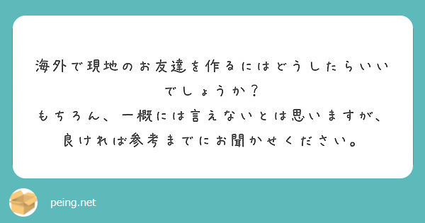 海外で現地のお友達を作るにはどうしたらいいでしょうか？
もちろん、一概には言えないとは思いますが、良ければ参考までにお聞かせください。