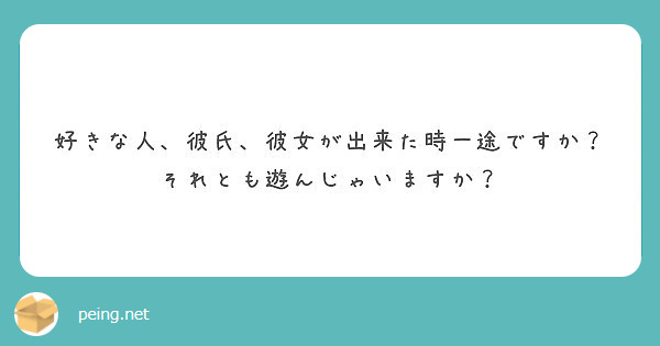 好きな人 彼氏 彼女が出来た時一途ですか それとも遊んじゃいますか Peing 質問箱