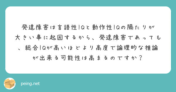 発達障害は言語性iqと動作性iqの隔たりが大きい事に起因するから 発達障害であっても 総合iqが高いほどより高度 Peing 質問箱