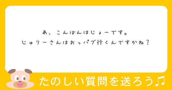 あ、こんばんはじょーです。
じゅりーさんはおっパブ行くんですかね？