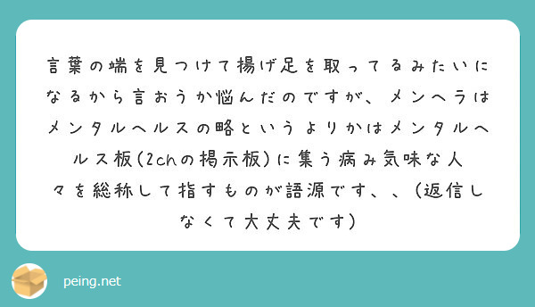 言葉の端を見つけて揚げ足を取ってるみたいになるから言おうか悩んだのですが メンヘラはメンタルヘルスの略というより Peing 質問箱