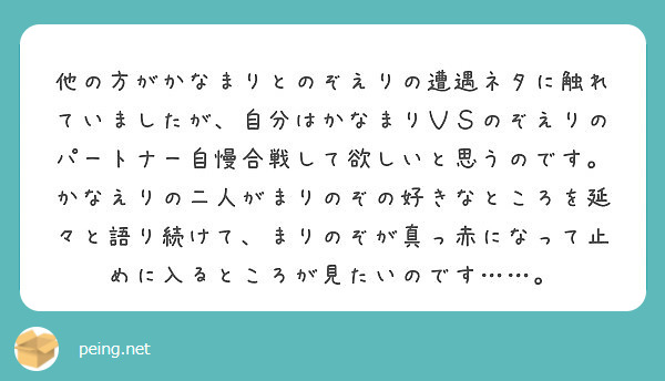 他の方がかなまりとのぞえりの遭遇ネタに触れていましたが 自分はかなまりｖｓのぞえりのパートナー自慢合戦して欲しい Peing 質問箱