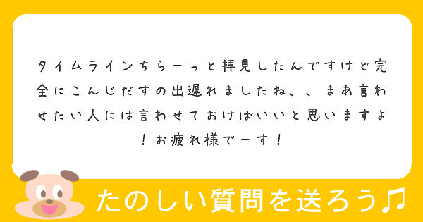 タイムラインちらーっと拝見したんですけど完全にこんじだすの出遅れましたね まあ言わせたい人には言わせておけばい Peing 質問箱