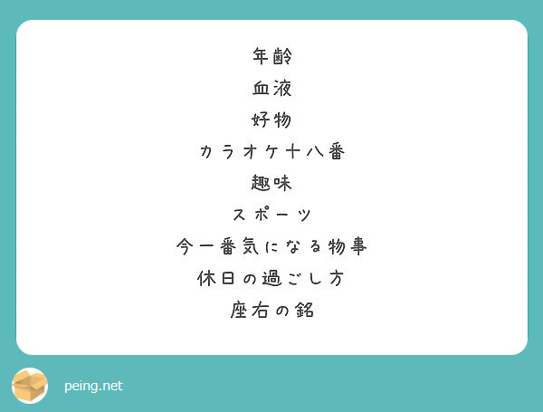 年齢 血液 好物 カラオケ十八番 趣味 スポーツ 今一番気になる物事 休日の過ごし方 座右の銘 Peing 質問箱