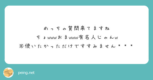 めっちゃ質問来てますね ちょwwwおまwww有名人じゃんw 使いたかっただけですすみません Peing 質問箱