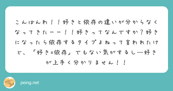 こんばんわ 好きと依存の違いが分からなくなってきたーー 好きってなんですか 好きになったら依存するタイプよね Peing 質問箱