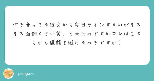 付き合ってる彼女から毎日ラインするのがそろそろ面倒くさい笑 と来たのですがコレはこちらから連絡を避けるべきですか Peing 質問箱