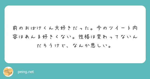 前のおばけくん大好きだった。今のツイート内容はあんま好きくない。性格は変わってないんだろうけど、なんか悲しい。