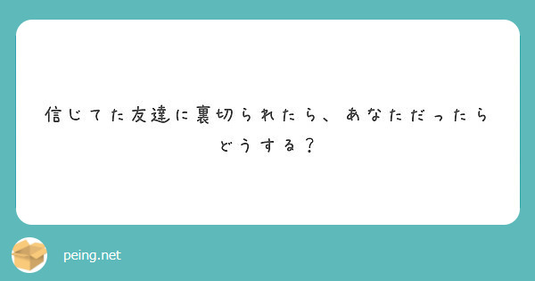 信じてた友達に裏切られたら あなただったらどうする Peing 質問箱