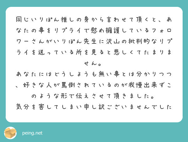 同じいりぽん推しの身から言わせて頂くと あなたの事をリプライで慰め擁護しているフォロワーさんがいりぽん先生に沢山 Peing 質問箱