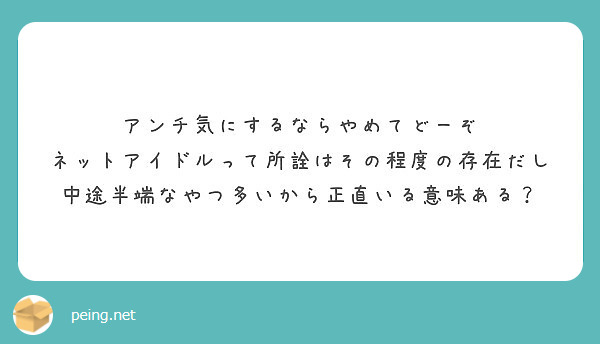 アンチ気にするならやめてどーぞ ネットアイドルって所詮はその程度の存在だし Peing 質問箱