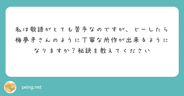 私は敬語がとても苦手なのですが どーしたら梅夢矛さんのように丁寧な所作が出来るようになりますか 秘訣を教えてくだ Peing 質問箱