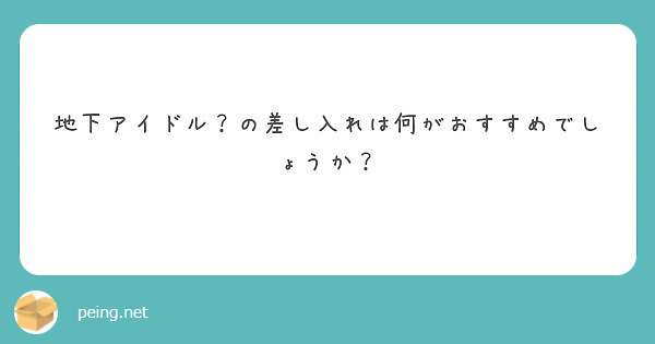 地下アイドル の差し入れは何がおすすめでしょうか Peing 質問箱