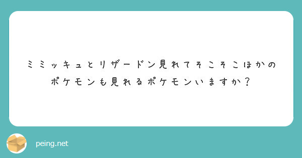 ミミッキュとリザードン見れてそこそこほかのポケモンも見れるポケモンいますか Peing 質問箱