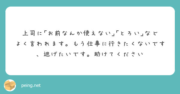 上司に お前なんか使えない とろい などよく言われます もう仕事に行きたくないです 逃げたいです 助けてくださ Peing 質問箱