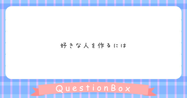 好きな人を作るには Peing 質問箱