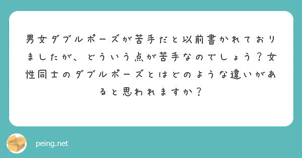 男女ダブルポーズが苦手だと以前書かれておりましたが どういう点が苦手なのでしょう 女性同士のダブルポーズとはどの Peing 質問箱