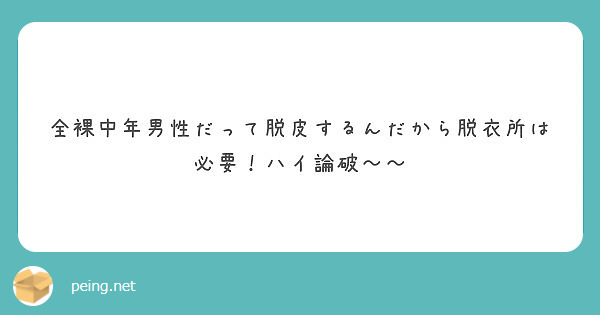 全裸中年男性だって脱皮するんだから脱衣所は必要 ハイ論破 Peing 質問箱