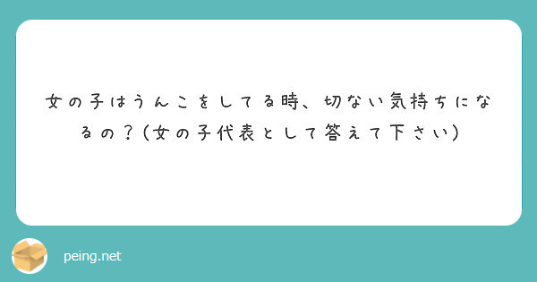 女の子はうんこをしてる時 切ない気持ちになるの 女の子代表として答えて下さい Peing 質問箱