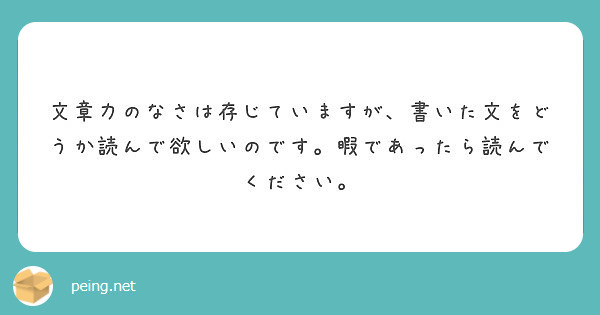 文章力のなさは存じていますが 書いた文をどうか読んで欲しいのです 暇であったら読んでください Peing 質問箱