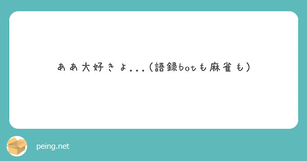 ああ大好きよ 語録botも麻雀も Peing 質問箱