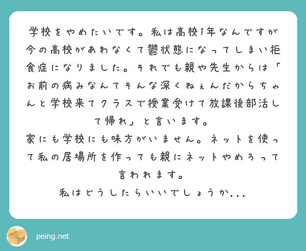 学校をやめたいです 私は高校1年なんですが今の高校があわなくて鬱状態になってしまい拒食症になりました それでも親 Peing 質問箱