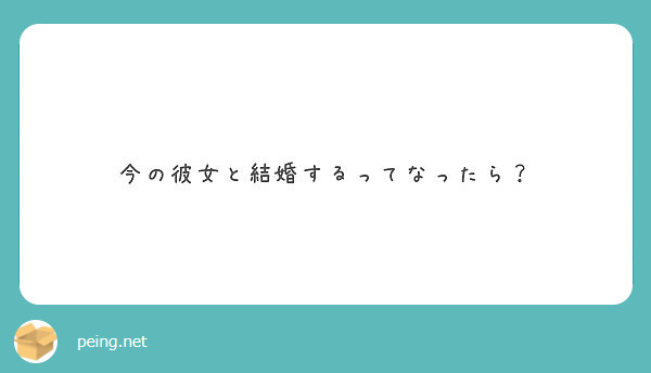 今の彼女と結婚するってなったら Peing 質問箱