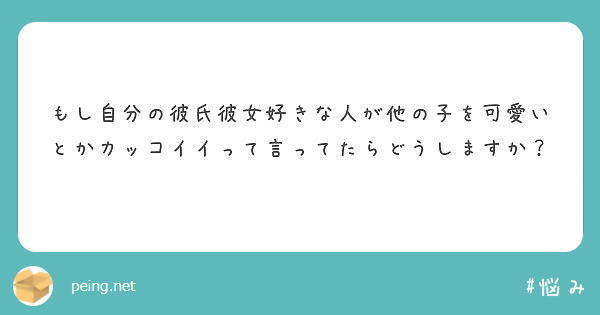 もし自分の彼氏彼女好きな人が他の子を可愛いとかカッコイイって言ってたらどうしますか Peing 質問箱