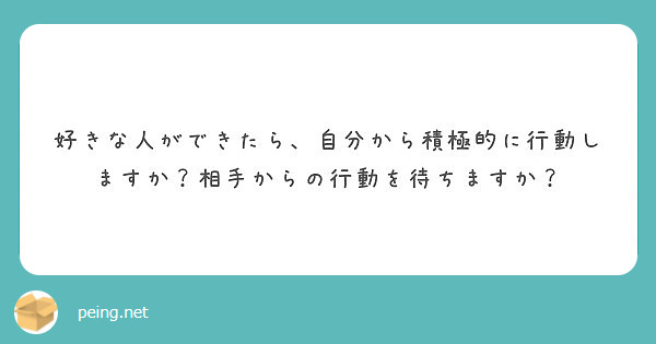 好きな人ができたら 自分から積極的に行動しますか 相手からの行動を待ちますか Peing 質問箱