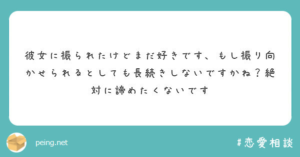 彼女に振られたけどまだ好きです もし振り向かせられるとしても長続きしないですかね 絶対に諦めたくないです Peing 質問箱