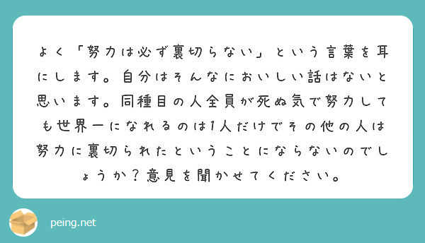 よく 努力は必ず裏切らない という言葉を耳にします 自分はそんなにおいしい話はないと思います 同種目の人全員が死 Peing 質問箱