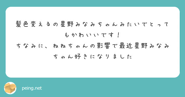 髪色変えるの星野みなみちゃんみたいでとってもかわいいです！
ちなみに、ねねちゃんの影響で最近星野みなみちゃん好きになりました