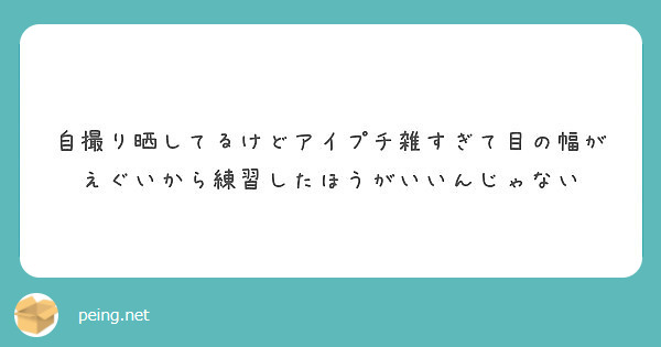 自撮り晒してるけどアイプチ雑すぎて目の幅がえぐいから練習したほうがいいんじゃない Peing 質問箱