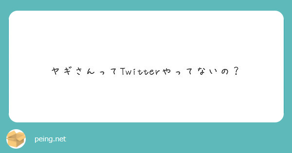 ヤギさんってtwitterやってないの Peing 質問箱