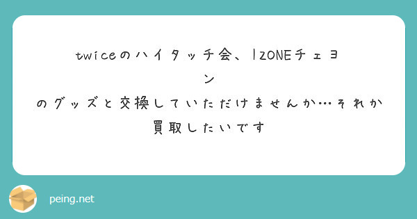 Twiceのハイタッチ会 Izoneチェヨン のグッズと交換していただけませんか それか買取したいです Peing 質問箱