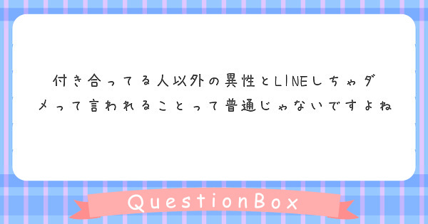 付き合ってる人以外の異性とLINEしちゃダメって言われることって普通じゃないですよね