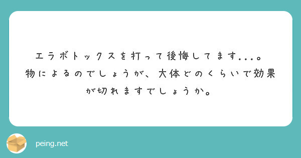 エラボトックスを打って後悔してます 物によるのでしょうが 大体どのくらいで効果が切れますでしょうか Peing 質問箱