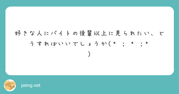 好きな人にバイトの後輩以上に見られたい どうすればいいでしょうか ᐡ ﻌ ᐡ Peing 質問箱