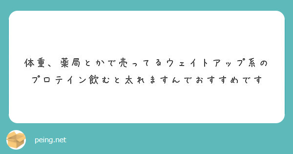 体重 薬局とかで売ってるウェイトアップ系のプロテイン飲むと太れますんでおすすめです Peing 質問箱