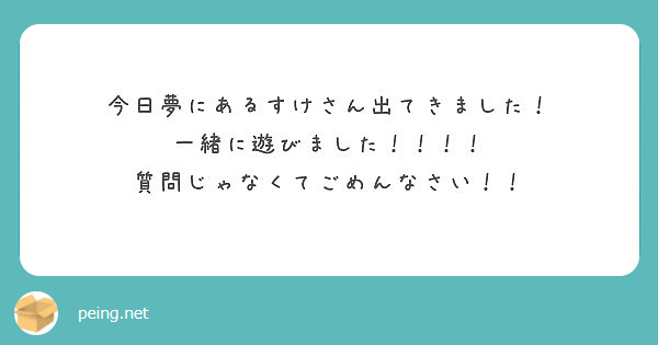 今日夢にあるすけさん出てきました 一緒に遊びました 質問じゃなくてごめんなさい Peing 質問箱